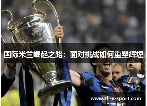 国际米兰崛起之路：面对挑战如何重塑辉煌